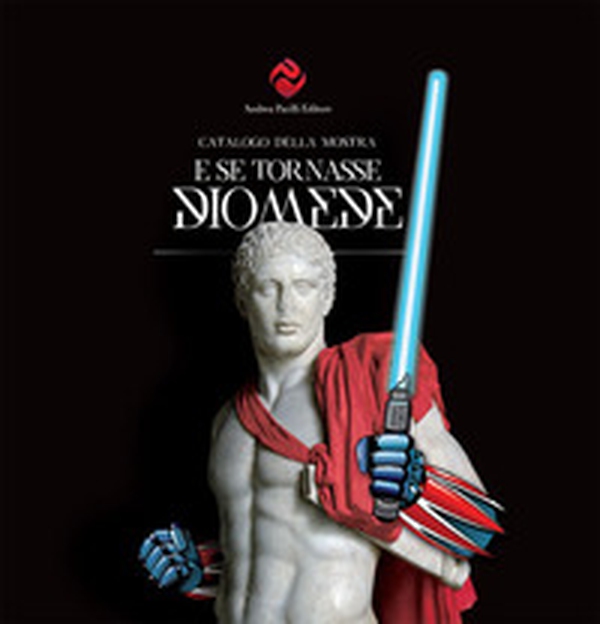 E se tornasse Diomede. Catalogo della mostra (Foggia, 15 giugno-15 settembre 2017) - Librerie.coop E se tornasse Diomede. Catalogo della mostra (Foggia, 15 giugno-15 settembre 2017) - Librerie.coop