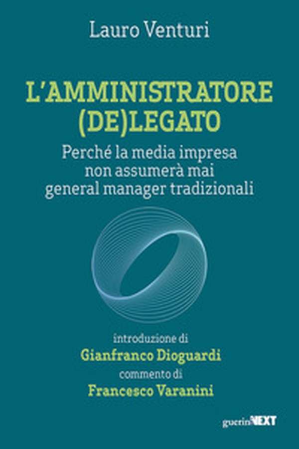 L'amministratore (de)legato. Perché la media impresa non assumerà mai general manager tradizionali - Librerie.coop L'amministratore (de)legato. Perché la media impresa non assumerà mai general manager tradizionali - Librerie.coop