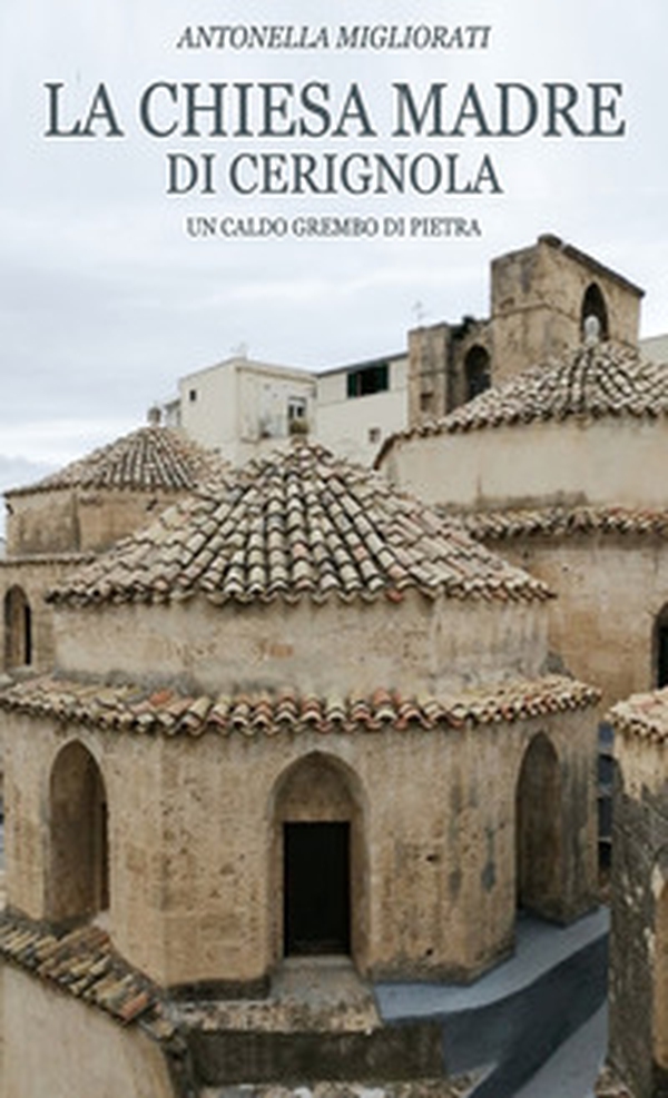 La chiesa Madre di Cerignola. Un caldo grembo di pietra - Librerie.coop La chiesa Madre di Cerignola. Un caldo grembo di pietra - Librerie.coop