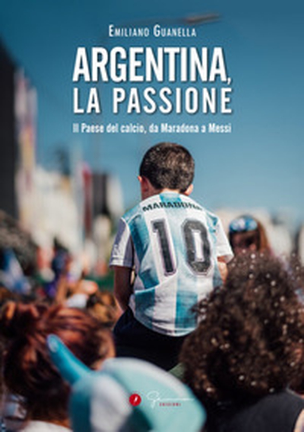 Argentina, la passione. Il Paese del calcio, da Maradona a Messi - Librerie.coop Argentina, la passione. Il Paese del calcio, da Maradona a Messi - Librerie.coop