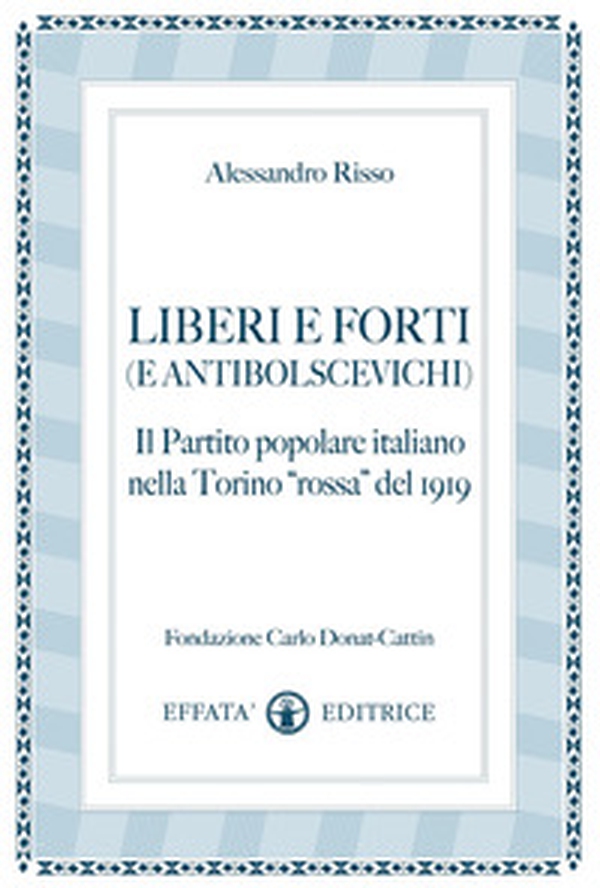 Liberi e forti (e antibolscevichi). Il Partito Popolare Italiano nella Torino «rossa» del 1919 - Librerie.coop Liberi e forti (e antibolscevichi). Il Partito Popolare Italiano nella Torino «rossa» del 1919 - Librerie.coop