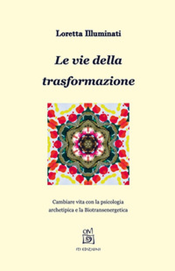 Le vie della trasformazione. Cambiare vita con la psicologia archetipica e la biotransenergetica - Librerie.coop Le vie della trasformazione. Cambiare vita con la psicologia archetipica e la biotransenergetica - Librerie.coop