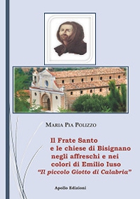 Il Frate Santo e le chiese di Bisignano negli affreschi e nei colori di Emilio Iuso. Il piccolo Giotto di Bisignano - Librerie.coop