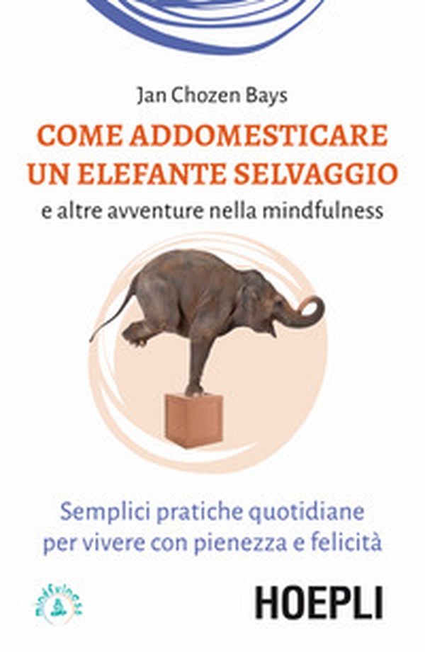 Come addomesticare un elefante selvaggio e altre avventure nella mindfulness. Semplici pratiche quotidiane per vivere con pienezza e felicità - Librerie.coop Come addomesticare un elefante selvaggio e altre avventure nella mindfulness. Semplici pratiche quotidiane per vivere con pienezza e felicità - Librerie.coop