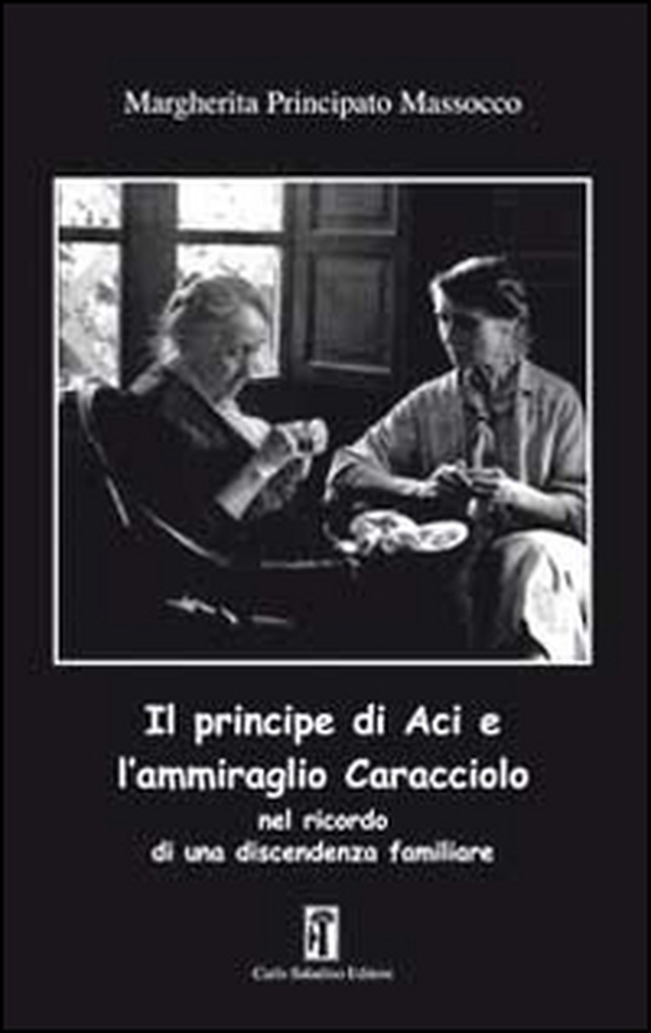 Il principe di Aci e l'ammiraglio Caracciolo nel ricordo di una discendenza familiare - Librerie.coop Il principe di Aci e l'ammiraglio Caracciolo nel ricordo di una discendenza familiare - Librerie.coop