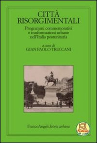 Città risorgimentali. Programmi commemorativi e trasformazioni urbane nell'Italia postunitaria - Librerie.coop