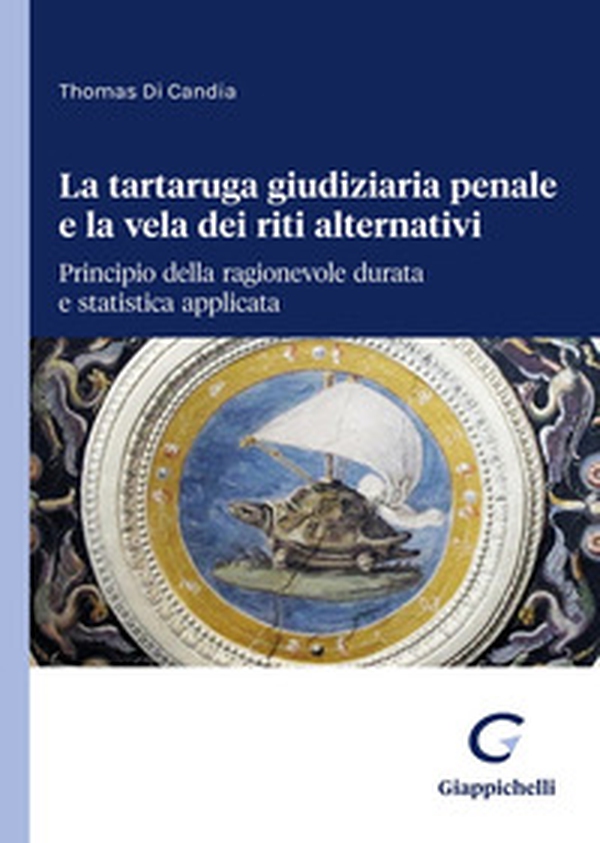 La tartaruga giudiziaria penale e la vela dei riti alternativi: principio della ragionevole durata e statistica applicata - Librerie.coop La tartaruga giudiziaria penale e la vela dei riti alternativi: principio della ragionevole durata e statistica applicata - Librerie.coop