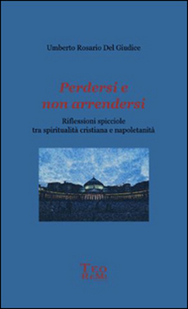 Perdersi e non arrendersi. Riflessioni spicciole tra spiritualità cristiana e napoletanità - Librerie.coop Perdersi e non arrendersi. Riflessioni spicciole tra spiritualità cristiana e napoletanità - Librerie.coop