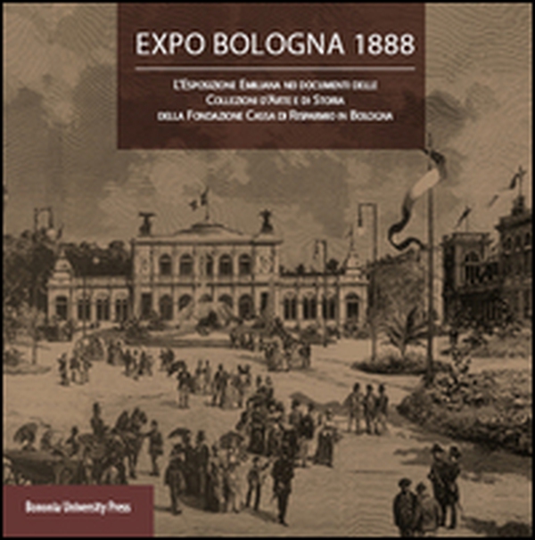 Expo Bologna 1888. L'Esposizione emiliana nei documenti delle collezioni d'arte e di storia della Fondazione Cassa di Risparmio in Bologna - Librerie.coop Expo Bologna 1888. L'Esposizione emiliana nei documenti delle collezioni d'arte e di storia della Fondazione Cassa di Risparmio in Bologna - Librerie.coop