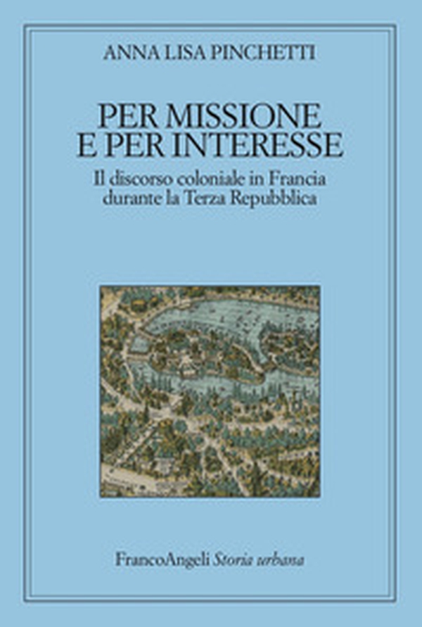 Per missione e per interesse. Il discorso coloniale in Francia durante la Terza Repubblica - Librerie.coop Per missione e per interesse. Il discorso coloniale in Francia durante la Terza Repubblica - Librerie.coop