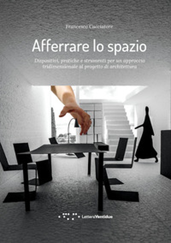 Afferrare lo spazio. Dispositivi, pratiche e strumenti per un approccio tridimensionale al progetto di architettura - Librerie.coop Afferrare lo spazio. Dispositivi, pratiche e strumenti per un approccio tridimensionale al progetto di architettura - Librerie.coop