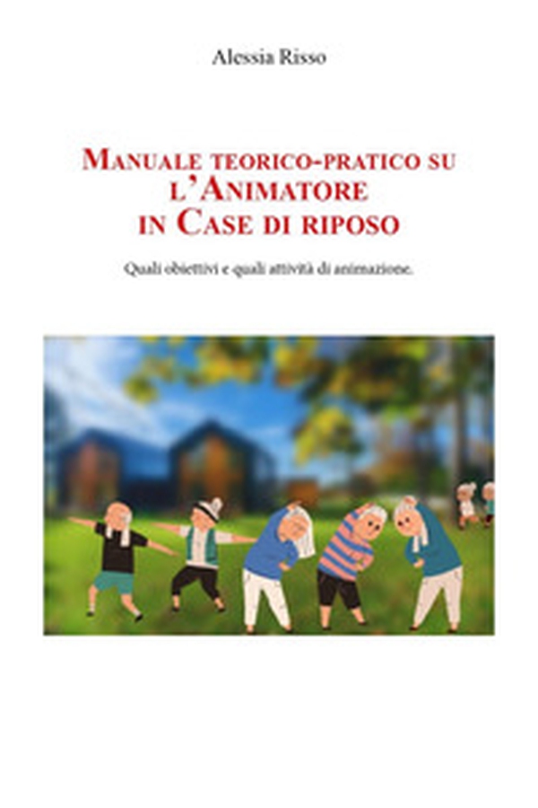 Manuale teorico-pratico su l'animatore in case di riposo - Librerie.coop Manuale teorico-pratico su l'animatore in case di riposo - Librerie.coop
