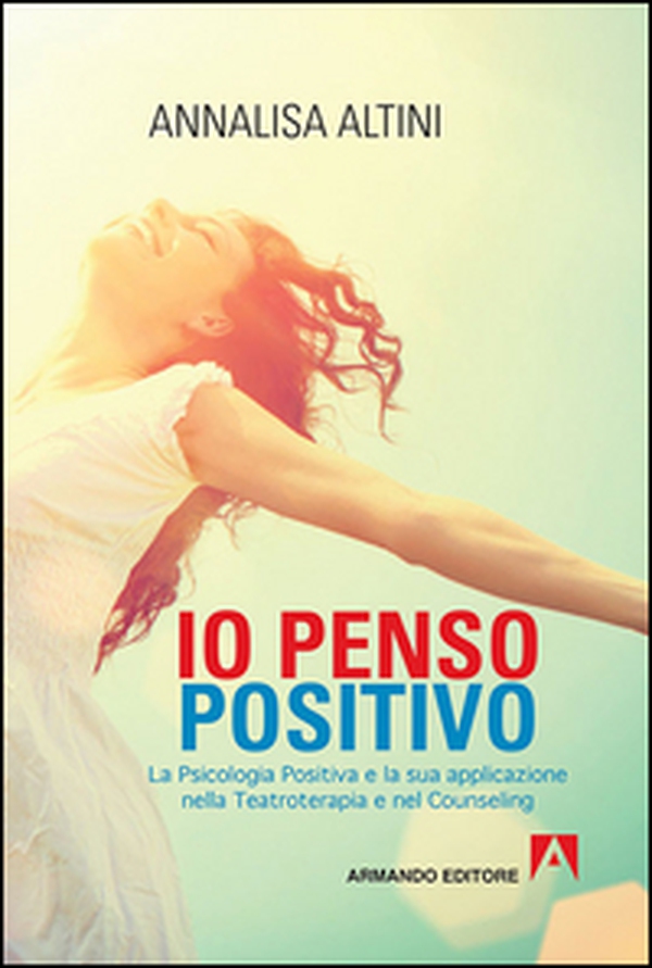Io penso positivo. La psicologia positiva e la sua applicazione nella teatroterapia e nel counseling - Librerie.coop Io penso positivo. La psicologia positiva e la sua applicazione nella teatroterapia e nel counseling - Librerie.coop
