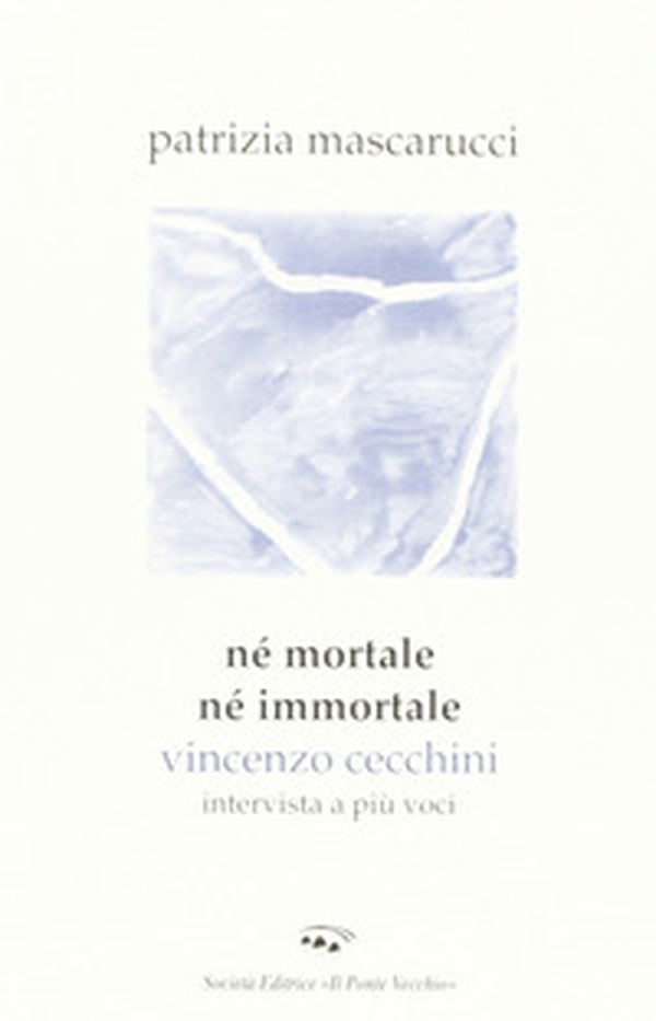 Né mortale né immortale. Vincenzo Cecchini. Intervista a più voci - Librerie.coop Né mortale né immortale. Vincenzo Cecchini. Intervista a più voci - Librerie.coop