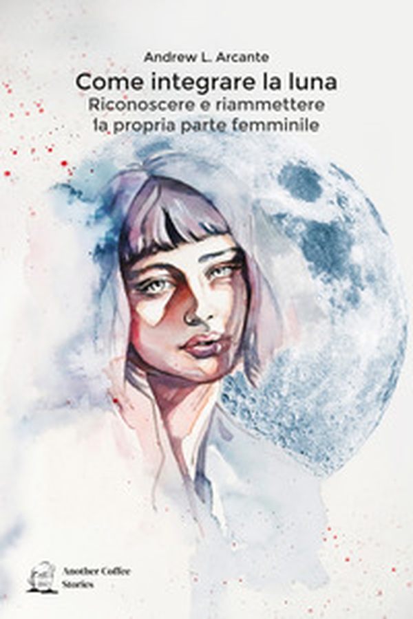 Come integrare la luna. Riconoscere e riammettere la propria parte femminile - Librerie.coop Come integrare la luna. Riconoscere e riammettere la propria parte femminile - Librerie.coop