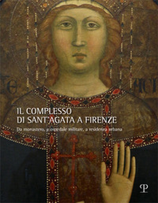 Il complesso di Sant'Agata a Firenze. Da monastero, a ospedale militare, a residenza urbana - Librerie.coop Il complesso di Sant'Agata a Firenze. Da monastero, a ospedale militare, a residenza urbana - Librerie.coop