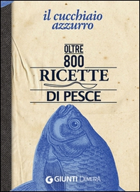 Il cucchiaio azzurro. Oltre 800 ricette di pesce - Librerie.coop