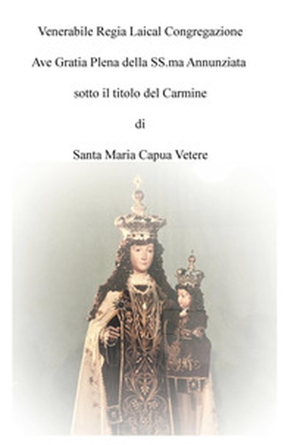 Venerabile regia laical congregazione Ave Gratia Plena della SS.ma Annunziata sotto il titolo del Carmine di Santa Maria Capua Vetere - Librerie.coop Venerabile regia laical congregazione Ave Gratia Plena della SS.ma Annunziata sotto il titolo del Carmine di Santa Maria Capua Vetere - Librerie.coop