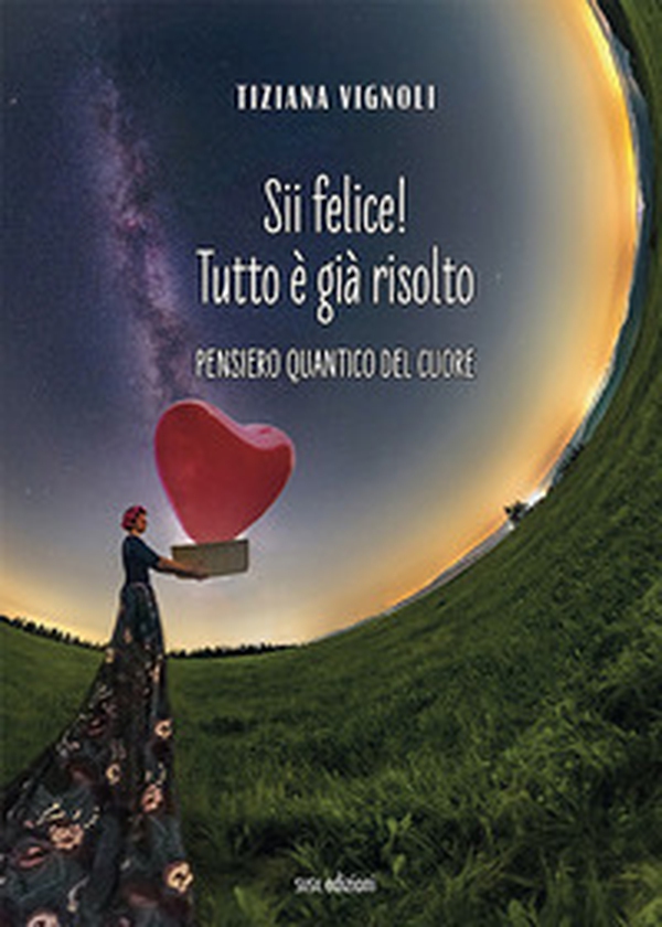 Sii felice! Tutto è già risolto. Pensiero quantico del cuore - Librerie.coop Sii felice! Tutto è già risolto. Pensiero quantico del cuore - Librerie.coop