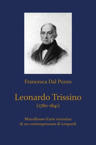 Leonardo Trissino (1780-1841). Miscellanee d'arte vicentina di un contemporaneo di Leopardi - Librerie.coop
