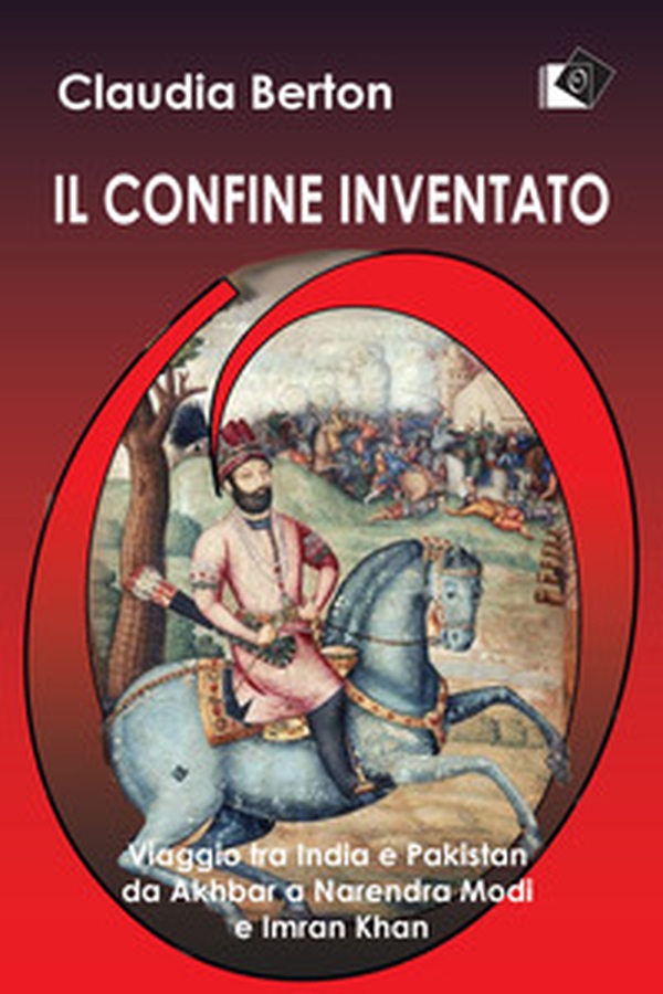 Il confine inventato. Viaggio tra India e Pakistan da Akhbar a Narendra Modi e Imran Khan - Librerie.coop Il confine inventato. Viaggio tra India e Pakistan da Akhbar a Narendra Modi e Imran Khan - Librerie.coop
