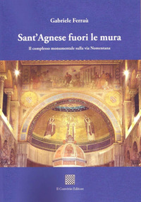 Sant'Agnese fuori le mura. Il complesso monumentale sulla via Nomentana - Librerie.coop Sant'Agnese fuori le mura. Il complesso monumentale sulla via Nomentana - Librerie.coop