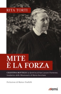 Mite è la forza. Celestina Bottego: la Sjorén'na di San Lazzaro Parmense, fondatrice delle Missionarie di Maria-Saveriane - Librerie.coop