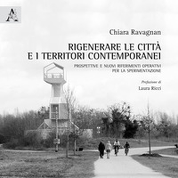 Rigenerare le città e i territori contemporanei. Prospettive e nuovi riferimenti operativi per la sperimentazione - Librerie.coop Rigenerare le città e i territori contemporanei. Prospettive e nuovi riferimenti operativi per la sperimentazione - Librerie.coop