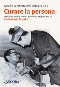 Curare la persona. Medicina, sanità, ricerca e bioetica nel pensiero di Carlo Maria Martini - Librerie.coop