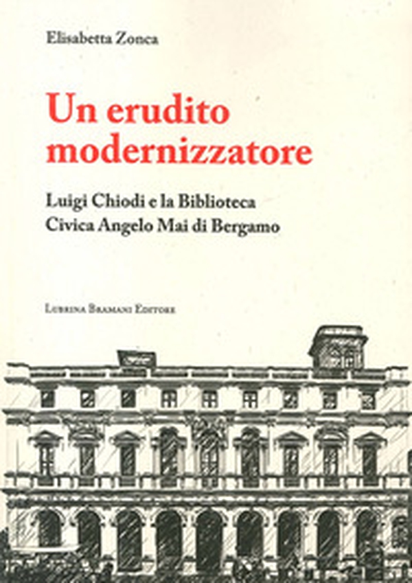 Un erudito modernizzatore. Luigi Chiodi e la Biblioteca Civica Angelo Mai di Bergamo - Librerie.coop Un erudito modernizzatore. Luigi Chiodi e la Biblioteca Civica Angelo Mai di Bergamo - Librerie.coop