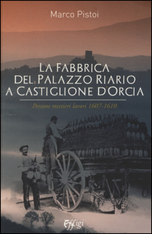 La fabbrica del palazzo Riario a Castiglione d'Orcia. Persone mestieri lavori 1607-1610 - Librerie.coop La fabbrica del palazzo Riario a Castiglione d'Orcia. Persone mestieri lavori 1607-1610 - Librerie.coop