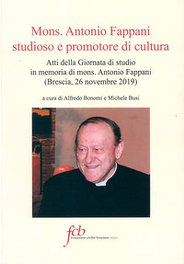 Mons. Antonio Fappani studioso e promotore di cultura. Atti della Giornata di studio in memoria di mons. Antonio Fappani (Brescia, 26 novembre 2019) - Librerie.coop Mons. Antonio Fappani studioso e promotore di cultura. Atti della Giornata di studio in memoria di mons. Antonio Fappani (Brescia, 26 novembre 2019) - Librerie.coop