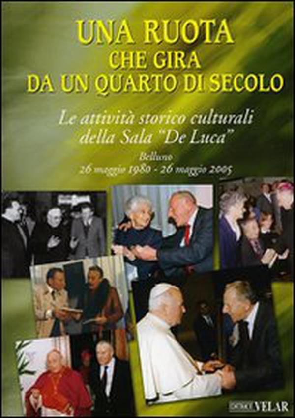 Una ruota che gira da un quarto di secolo. Le attività storico culturali della Sala "De Luca" Belluno 26 maggio 1995 - 26 maggio 2005 - Librerie.coop Una ruota che gira da un quarto di secolo. Le attività storico culturali della Sala "De Luca" Belluno 26 maggio 1995 - 26 maggio 2005 - Librerie.coop