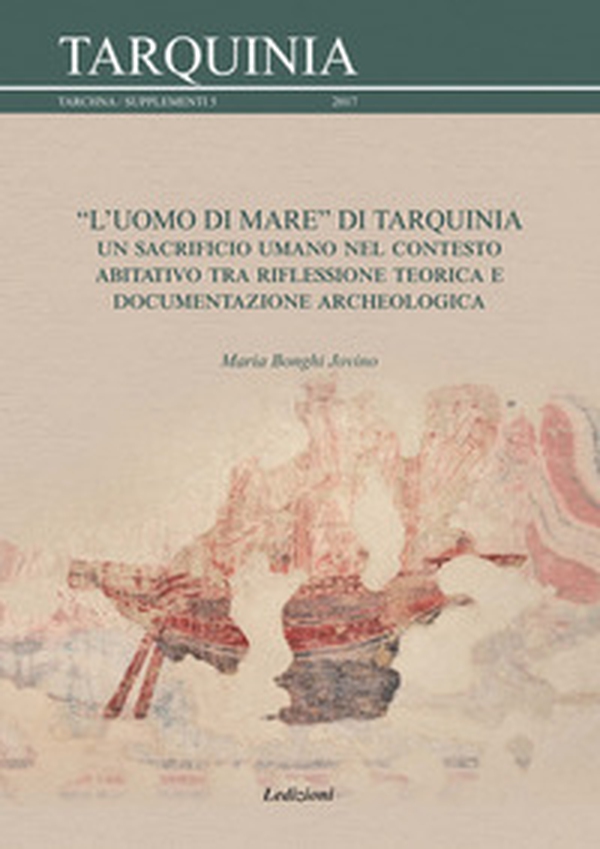 L'uomo di mare di Tarquinia. Un sacrificio umano nel contesto abitativo tra riflessione teorica e documentazione archeologica - Librerie.coop L'uomo di mare di Tarquinia. Un sacrificio umano nel contesto abitativo tra riflessione teorica e documentazione archeologica - Librerie.coop