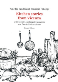 Kitchen stories from Vicenza. With twenty-one forgotten recipes and 4 palladian dishes - Librerie.coop