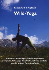 Wild-yoga. Un nuovo metodo per trarre il massimo beneficio dallo yoga praticato a stretto contatto con la natura incontaminata - Librerie.coop