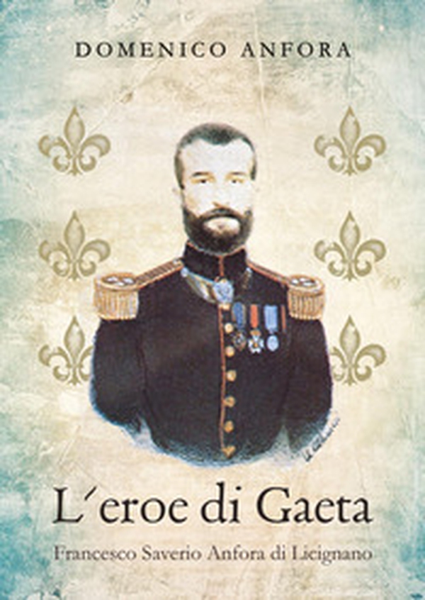 L'eroe di Gaeta. Francesco Saverio Anfora di Licignano - Librerie.coop L'eroe di Gaeta. Francesco Saverio Anfora di Licignano - Librerie.coop