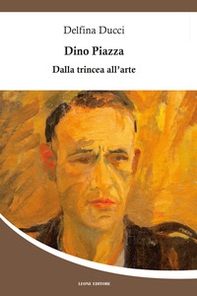 Dino Piazza. Dalla trincea all'arte - Librerie.coop