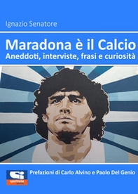 Maradona è il calcio. Aneddoti, interviste, frasi e curiosità - Librerie.coop
