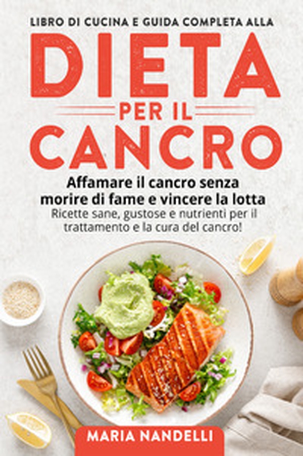 Libro di cucina e guida completa alla dieta per il cancro. Affamare il cancro senza morire di fame e vincere la lotta. Ricette sane, gustose e nutrienti per il trattamento e la cura del cancro! - Librerie.coop Libro di cucina e guida completa alla dieta per il cancro. Affamare il cancro senza morire di fame e vincere la lotta. Ricette sane, gustose e nutrienti per il trattamento e la cura del cancro! - Librerie.coop