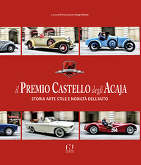 Il premio Castello degli Acaja. Storia arte stile e nobiltà dell'auto - Librerie.coop Il premio Castello degli Acaja. Storia arte stile e nobiltà dell'auto - Librerie.coop