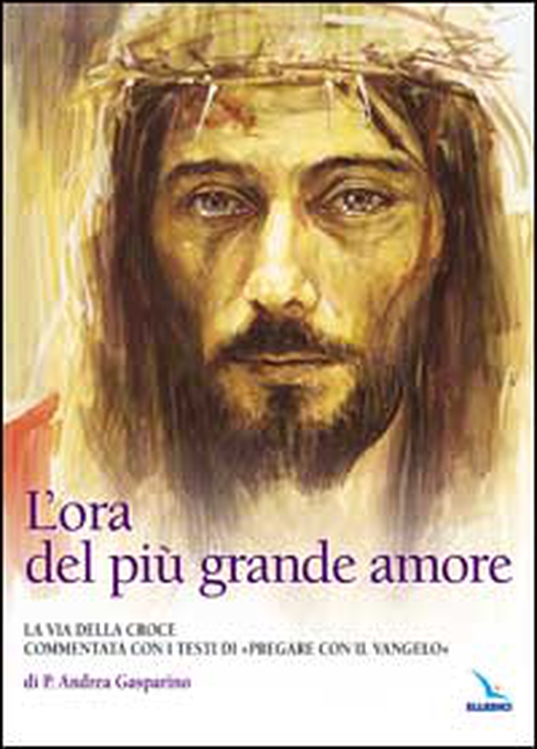 L'ora del più grande amore. La via della croce commentata con i testi di "Pregare col Vangelo" di P. Andrea Gasparino - Librerie.coop L'ora del più grande amore. La via della croce commentata con i testi di "Pregare col Vangelo" di P. Andrea Gasparino - Librerie.coop
