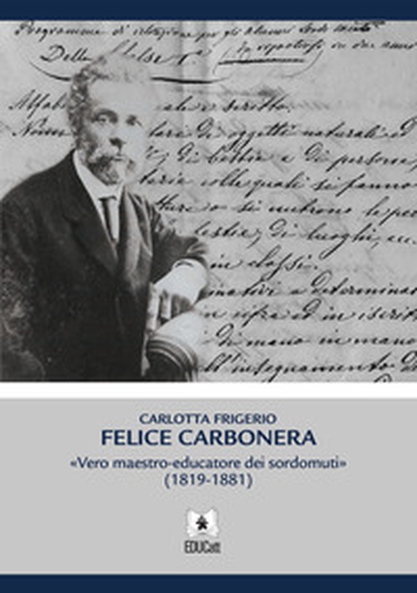 Felice Carbonera. Vero maestro-educatore dei sordomuti (1819-1881) - Librerie.coop Felice Carbonera. Vero maestro-educatore dei sordomuti (1819-1881) - Librerie.coop