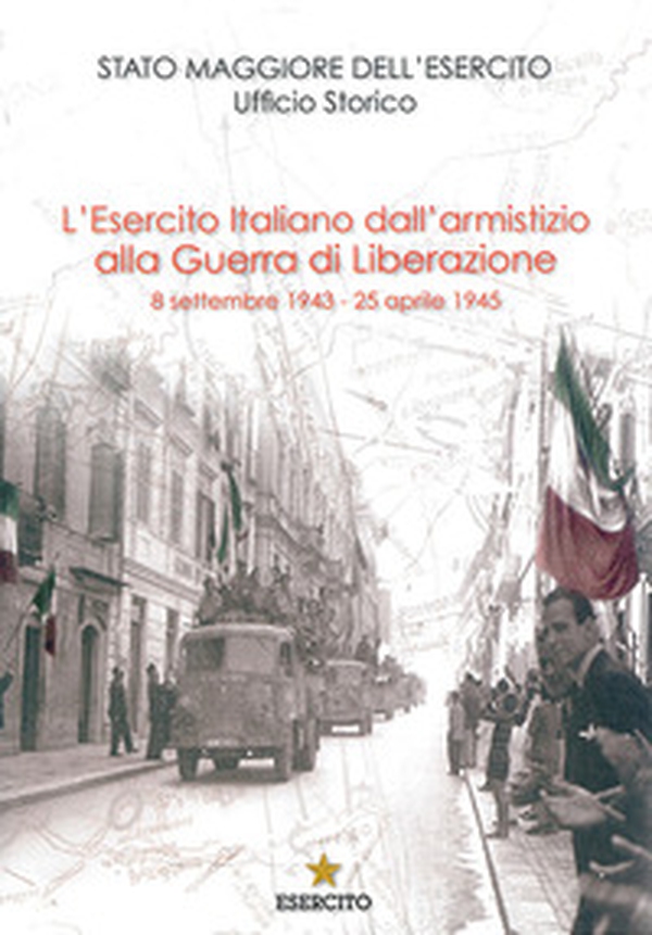 L'Esercito Italiano dall'armistizio alla guerra di Liberazione. 8 settembre 1943-25 aprile 1945 - Librerie.coop L'Esercito Italiano dall'armistizio alla guerra di Liberazione. 8 settembre 1943-25 aprile 1945 - Librerie.coop
