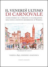 Il venerdì ultimo di carnevale. Cenni storici su l'origine e celebrazione dell'annua festività ricorrente in Verona - Librerie.coop