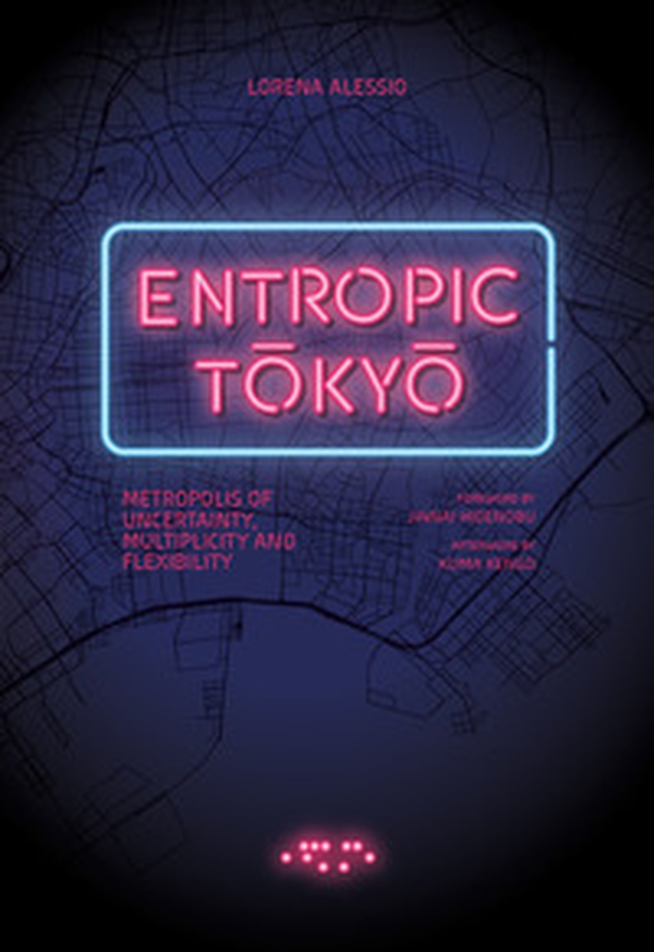 Entropic Tokyo. Metropolis of uncertainty, multiplicity and flexibility - Librerie.coop Entropic Tokyo. Metropolis of uncertainty, multiplicity and flexibility - Librerie.coop