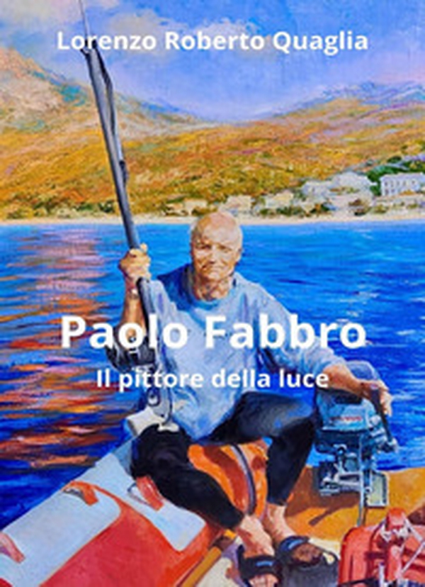 Paolo Fabbro. Il pittore della luce - Librerie.coop Paolo Fabbro. Il pittore della luce - Librerie.coop