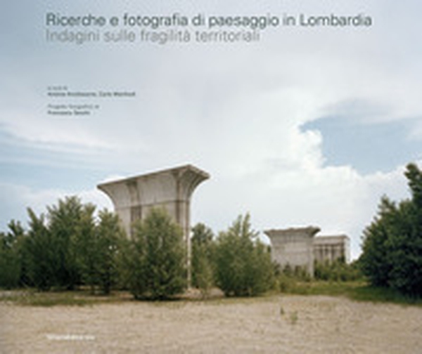 Ricerche e fotografia di paesaggio in Lombardia. Indagini sulle fragilità territoriali - Librerie.coop Ricerche e fotografia di paesaggio in Lombardia. Indagini sulle fragilità territoriali - Librerie.coop