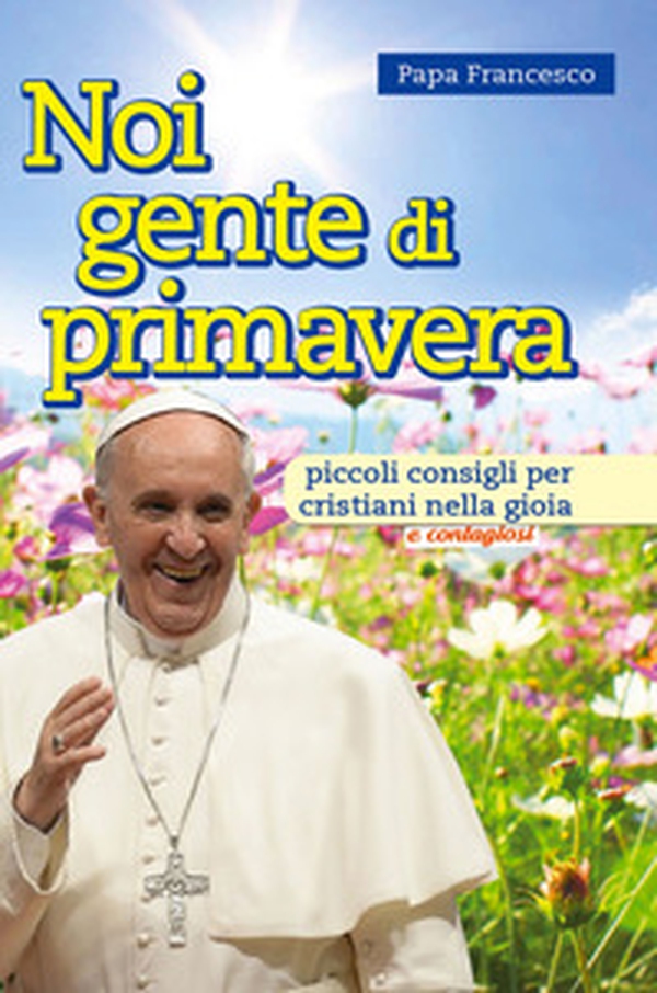 Noi gente di primavera. Piccoli consigli per cristiani nella gioia e contagiosi - Librerie.coop Noi gente di primavera. Piccoli consigli per cristiani nella gioia e contagiosi - Librerie.coop