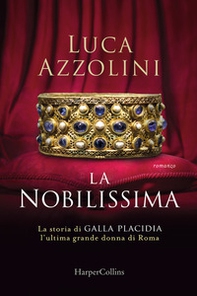 La Nobilissima. La storia di Galla Placidia, l'ultima grande donna di Roma - Librerie.coop